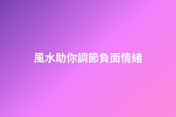 風水助你調節負面情緒