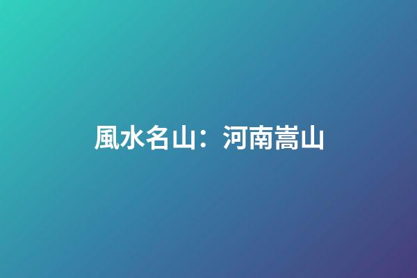 風水名山：河南嵩山