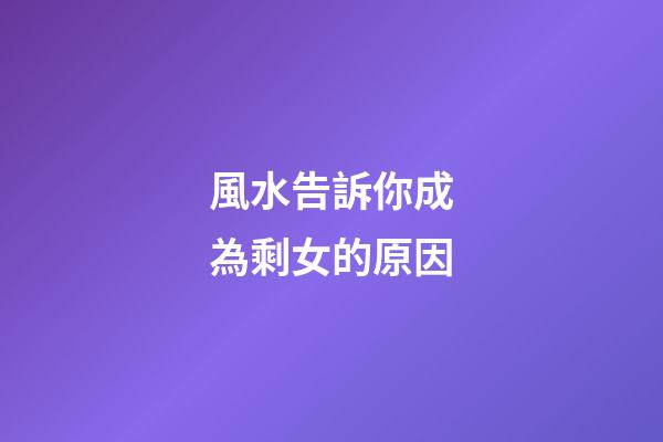 風水告訴你成為剩女的原因