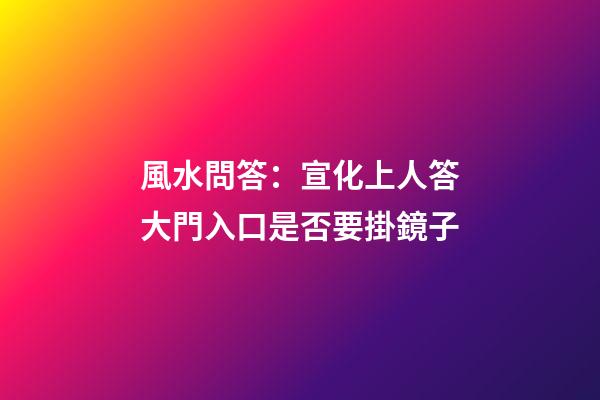 風水問答：宣化上人答大門入口是否要掛鏡子