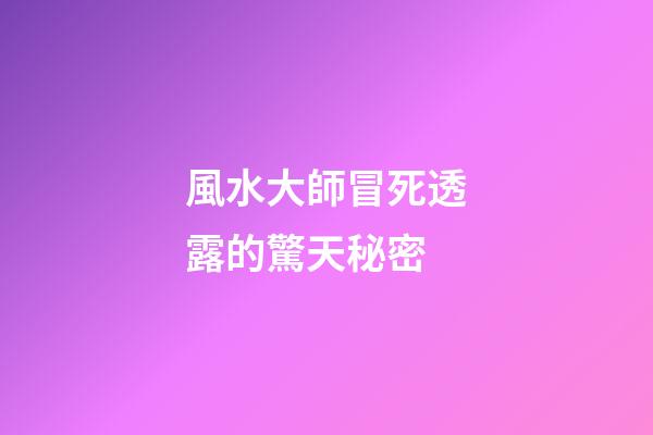 風水大師冒死透露的驚天秘密