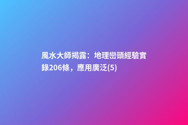 風水大師揭露：地理巒頭經驗實錄206條，應用廣泛(5)