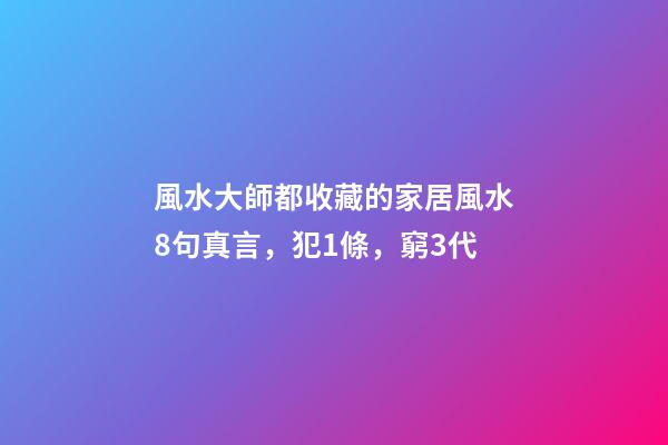 風水大師都收藏的家居風水8句真言，犯1條，窮3代