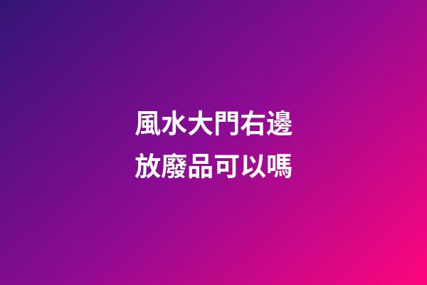 風水大門右邊放廢品可以嗎