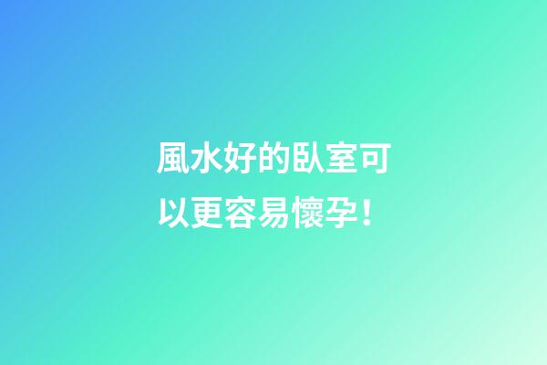 風水好的臥室可以更容易懷孕！