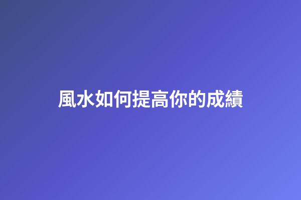風水如何提高你的成績