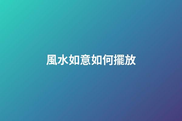 風水如意如何擺放