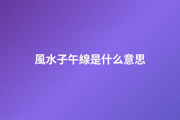 風水子午線是什么意思