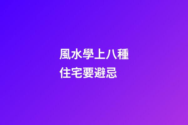 風水學上八種住宅要避忌