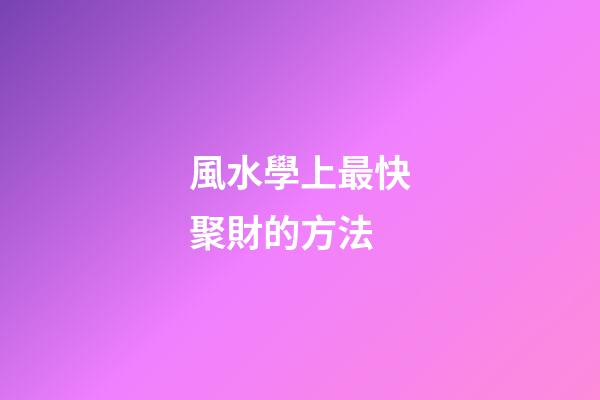 風水學上最快聚財的方法