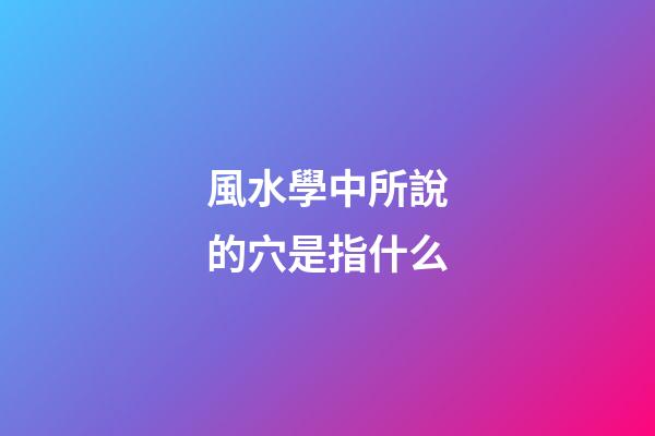 風水學中所說的穴是指什么