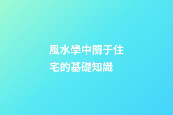 風水學中關于住宅的基礎知識