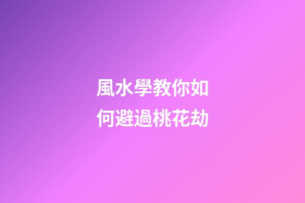 風水學教你如何避過桃花劫