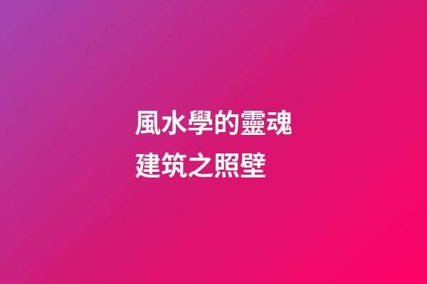 風水學的靈魂建筑之照壁