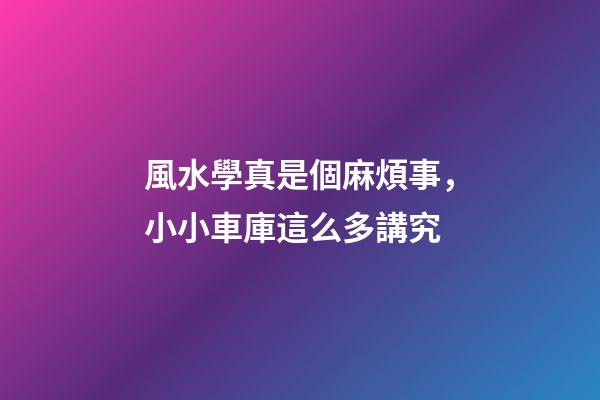 風水學真是個麻煩事，小小車庫這么多講究