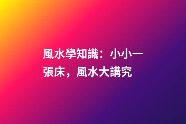 風水學知識：小小一張床，風水大講究