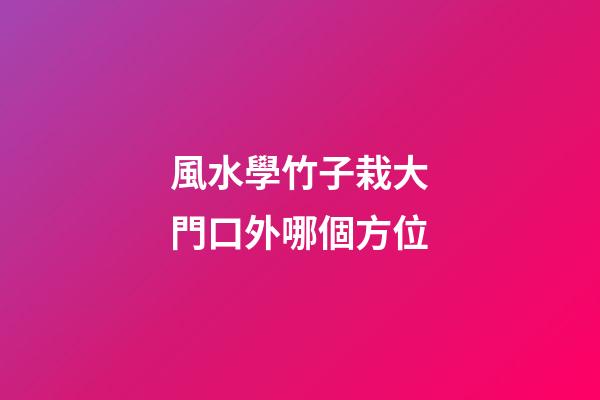 風水學竹子栽大門口外哪個方位