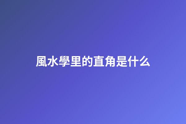 風水學里的直角是什么