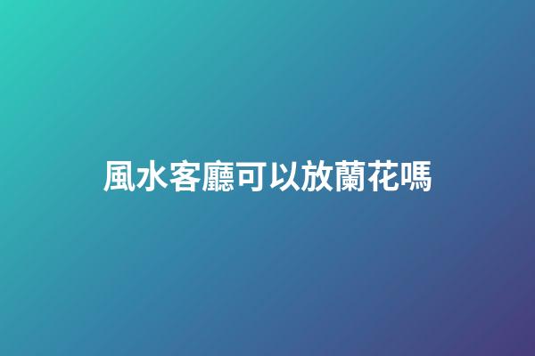 風水客廳可以放蘭花嗎