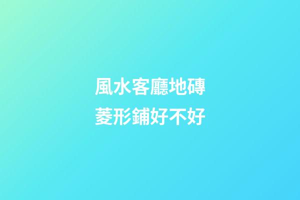 風水客廳地磚菱形鋪好不好
