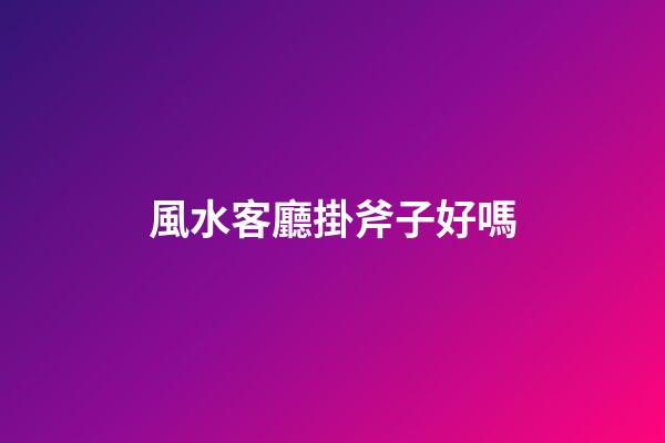 風水客廳掛斧子好嗎