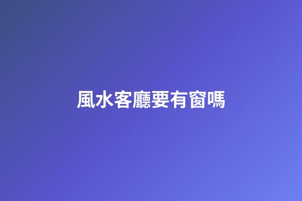 風水客廳要有窗嗎