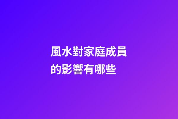 風水對家庭成員的影響有哪些