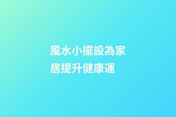 風水小擺設為家居提升健康運