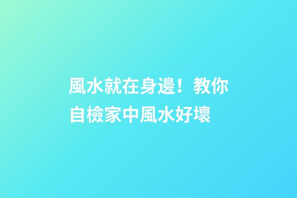風水就在身邊！教你自檢家中風水好壞