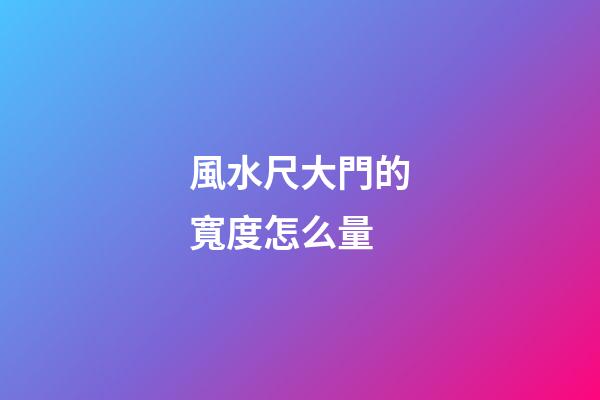 風水尺大門的寬度怎么量