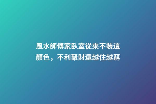 風水師傅家臥室從來不裝這顏色，不利聚財還越住越窮