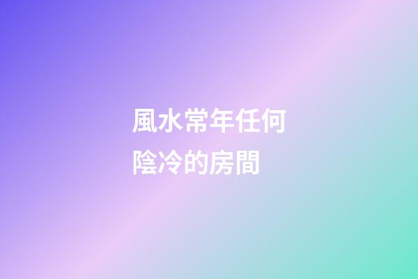 風水常年任何陰冷的房間