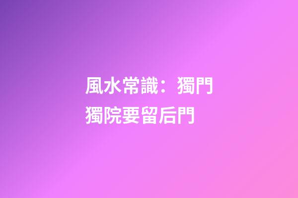 風水常識：獨門獨院要留后門