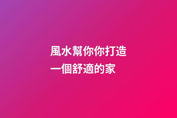 風水幫你你打造一個舒適的家