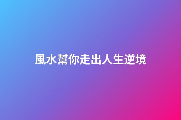 風水幫你走出人生逆境