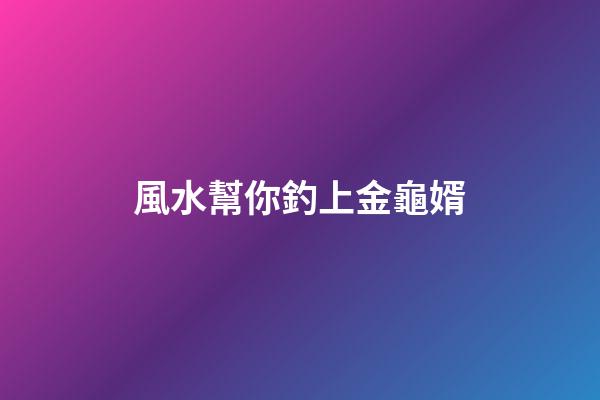 風水幫你釣上金龜婿