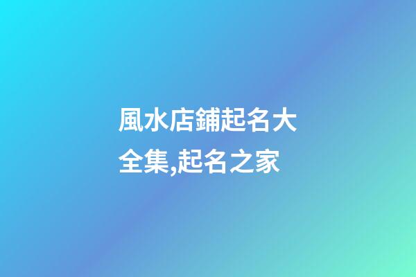風水店鋪起名大全集,起名之家