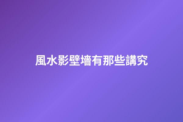 風水影壁墻有那些講究