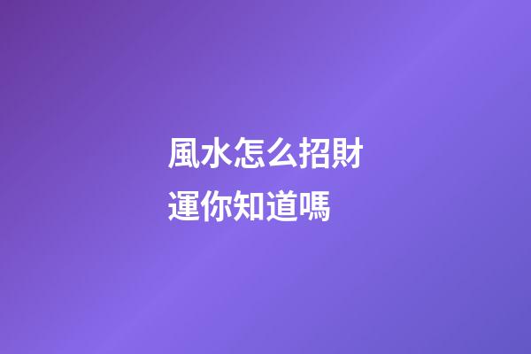風水怎么招財運你知道嗎?