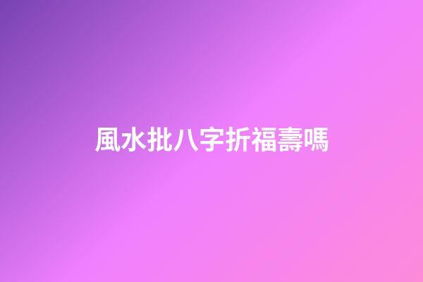 風水批八字折福壽嗎