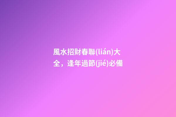 風水招財春聯(lián)大全，逢年過節(jié)必備