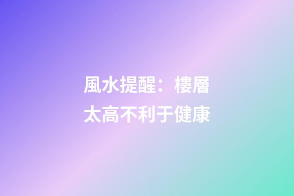 風水提醒：樓層太高不利于健康
