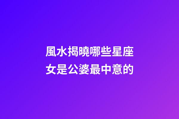 風水揭曉哪些星座女是公婆最中意的