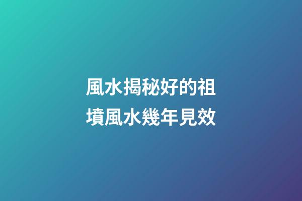 風水揭秘好的祖墳風水幾年見效