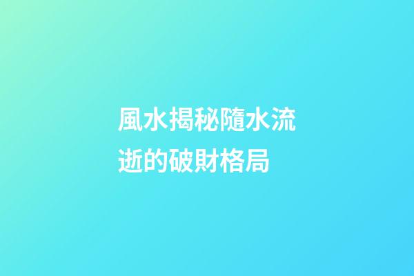 風水揭秘隨水流逝的破財格局