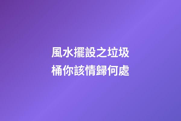 風水擺設之垃圾桶你該情歸何處