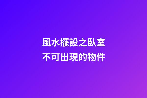 風水擺設之臥室不可出現的物件
