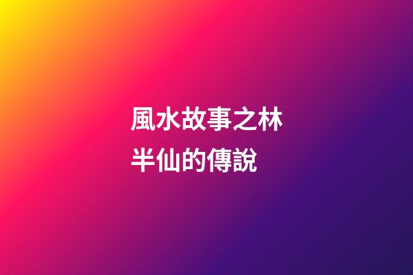 風水故事之林半仙的傳說