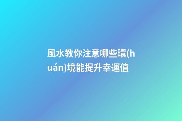 風水教你注意哪些環(huán)境能提升幸運值