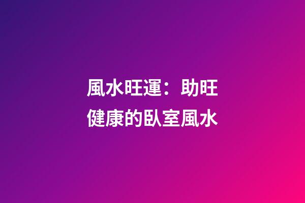 風水旺運：助旺健康的臥室風水